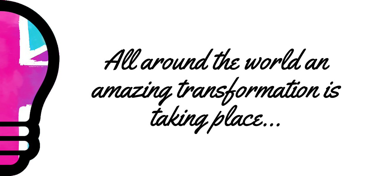 All around the world an amazing transformation is taking place. (2)
